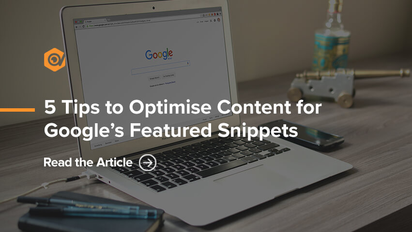 5 Tips to Optimise Content for Google's Featured Snippets
